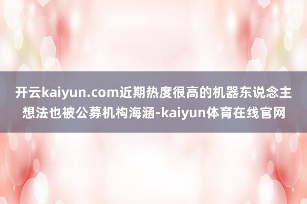 开云kaiyun.com近期热度很高的机器东说念主想法也被公募机构海涵-kaiyun体育在线官网