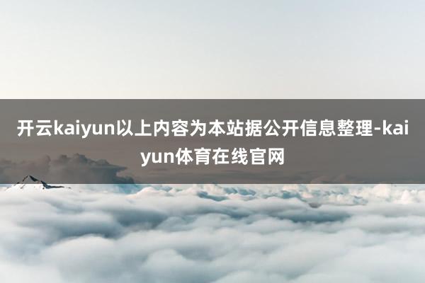 开云kaiyun以上内容为本站据公开信息整理-kaiyun体育在线官网