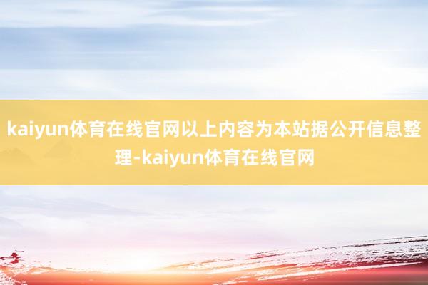 kaiyun体育在线官网以上内容为本站据公开信息整理-kaiyun体育在线官网