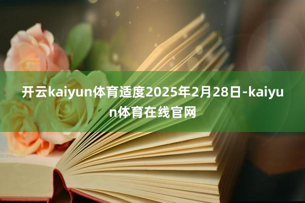 开云kaiyun体育适度2025年2月28日-kaiyun体育在线官网