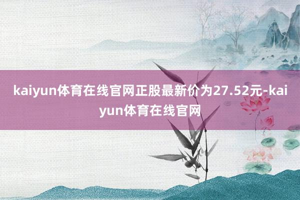 kaiyun体育在线官网正股最新价为27.52元-kaiyun体育在线官网