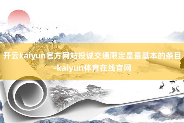 开云kaiyun官方网站投诚交通限定是最基本的条目-kaiyun体育在线官网