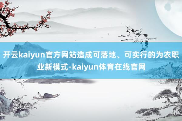 开云kaiyun官方网站造成可落地、可实行的为农职业新模式-kaiyun体育在线官网