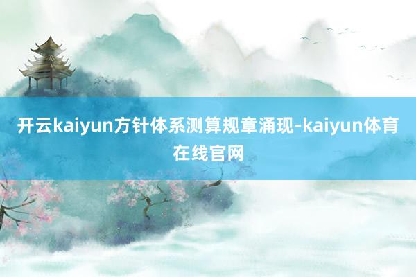 开云kaiyun方针体系测算规章涌现-kaiyun体育在线官网