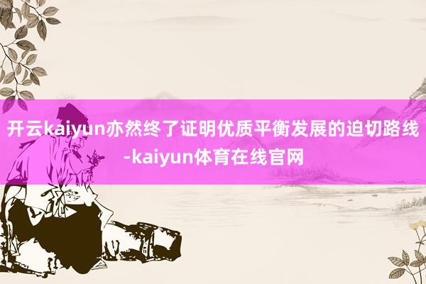 开云kaiyun亦然终了证明优质平衡发展的迫切路线-kaiyun体育在线官网