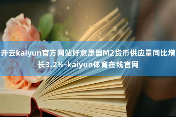 开云kaiyun官方网站好意思国M2货币供应量同比增长3.2%-kaiyun体育在线官网