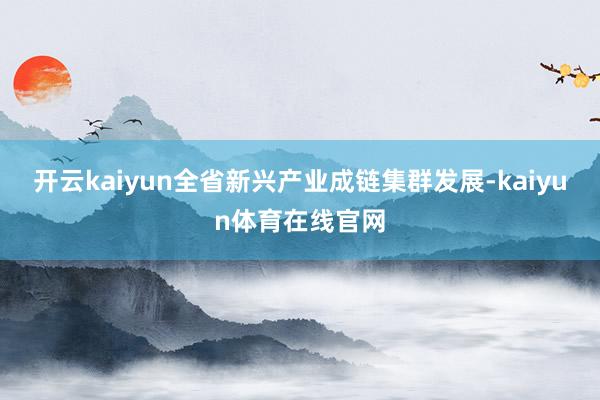 开云kaiyun全省新兴产业成链集群发展-kaiyun体育在线官网