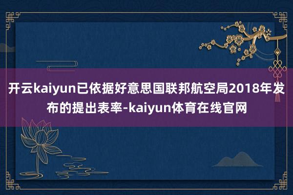 开云kaiyun已依据好意思国联邦航空局2018年发布的提出表率-kaiyun体育在线官网