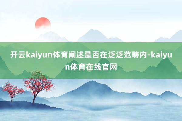 开云kaiyun体育阐述是否在泛泛范畴内-kaiyun体育在线官网