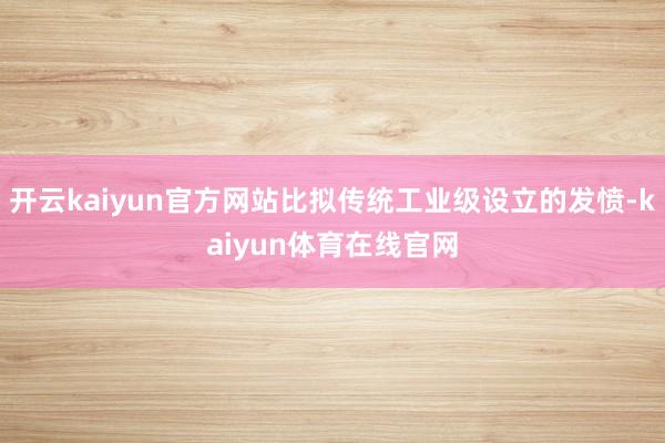 开云kaiyun官方网站比拟传统工业级设立的发愤-kaiyun体育在线官网