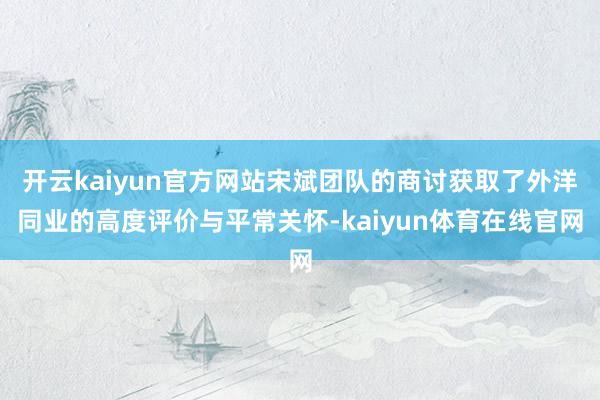 开云kaiyun官方网站宋斌团队的商讨获取了外洋同业的高度评价与平常关怀-kaiyun体育在线官网