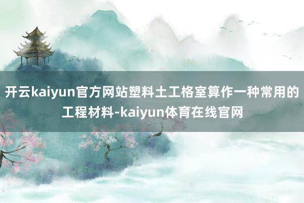 开云kaiyun官方网站塑料土工格室算作一种常用的工程材料-kaiyun体育在线官网
