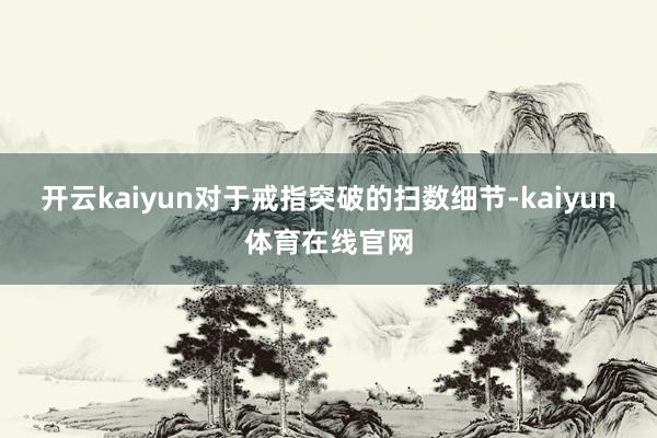开云kaiyun对于戒指突破的扫数细节-kaiyun体育在线官网