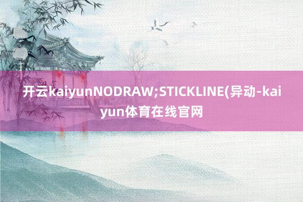 开云kaiyunNODRAW;STICKLINE(异动-kaiyun体育在线官网