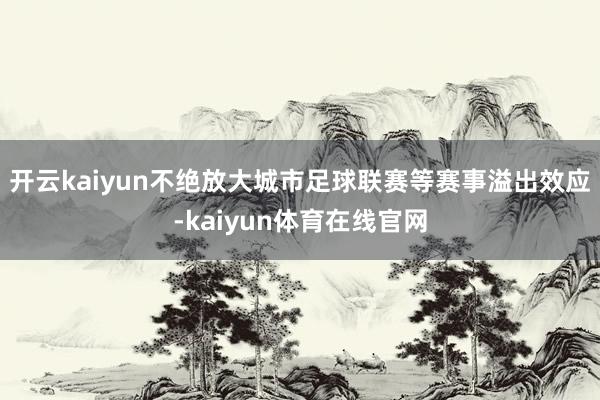 开云kaiyun不绝放大城市足球联赛等赛事溢出效应-kaiyun体育在线官网