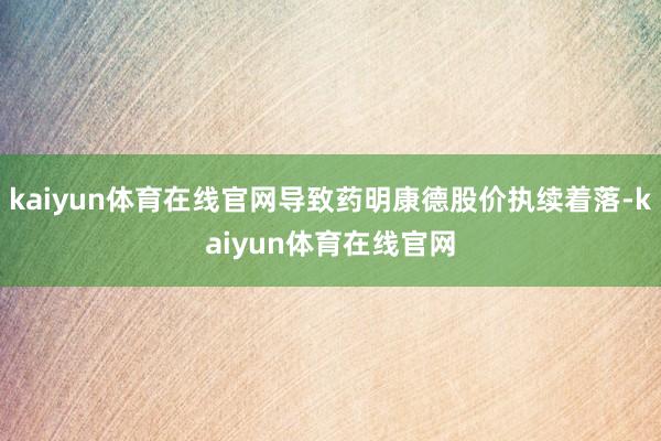 kaiyun体育在线官网导致药明康德股价执续着落-kaiyun体育在线官网