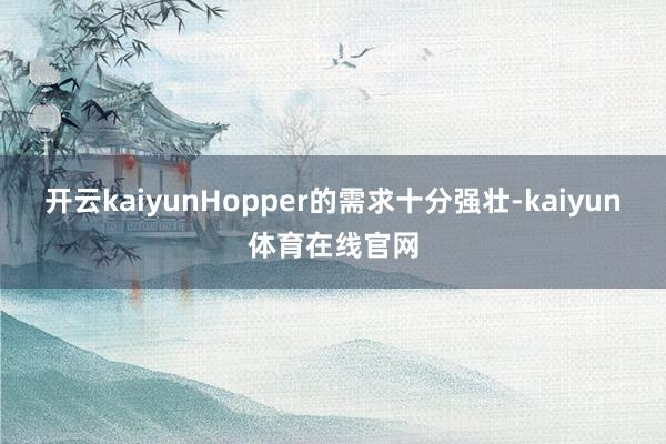 开云kaiyunHopper的需求十分强壮-kaiyun体育在线官网