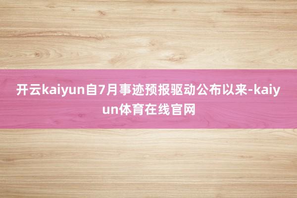 开云kaiyun自7月事迹预报驱动公布以来-kaiyun体育在线官网