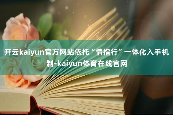 开云kaiyun官方网站 依托“情指行”一体化入手机制-kaiyun体育在线官网